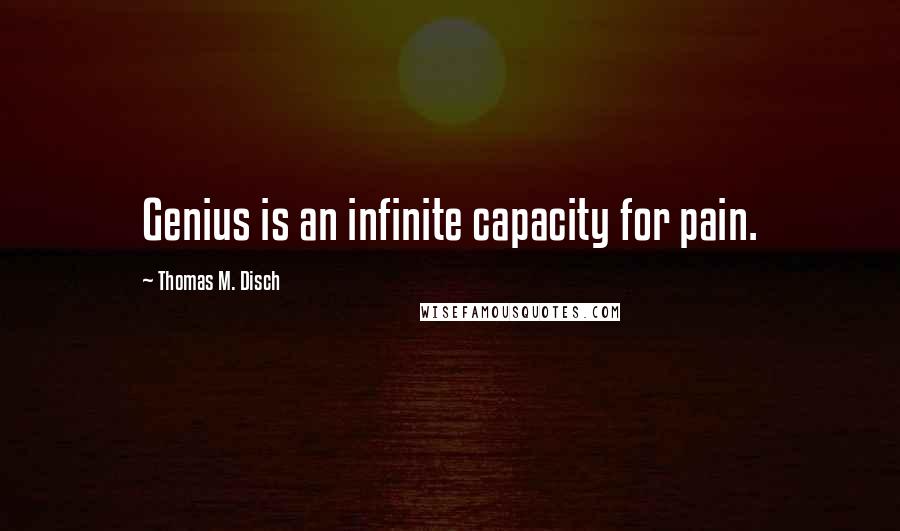 Thomas M. Disch Quotes: Genius is an infinite capacity for pain.