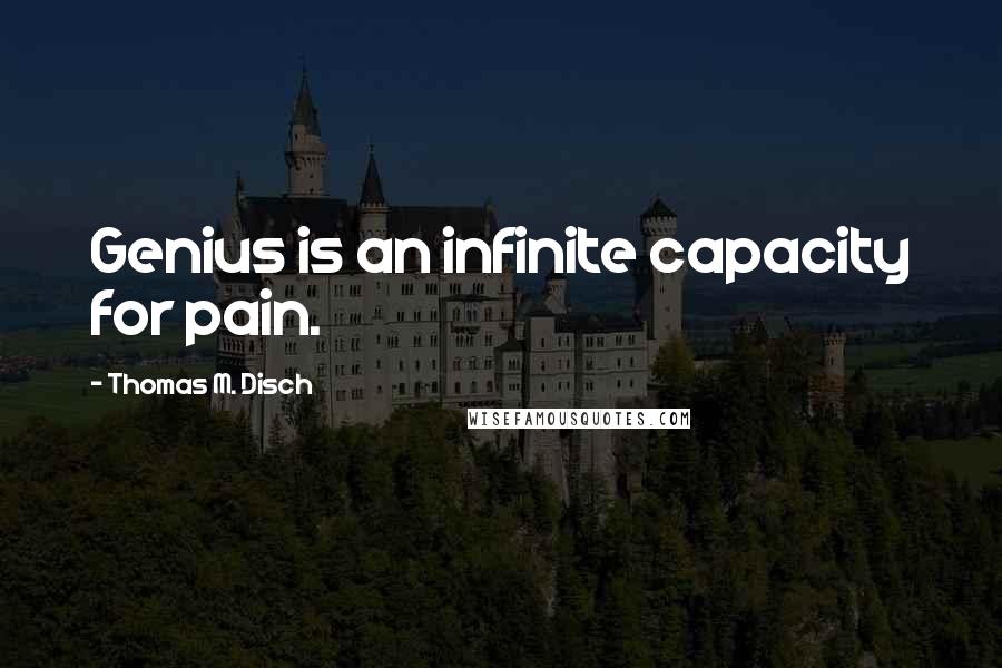 Thomas M. Disch Quotes: Genius is an infinite capacity for pain.