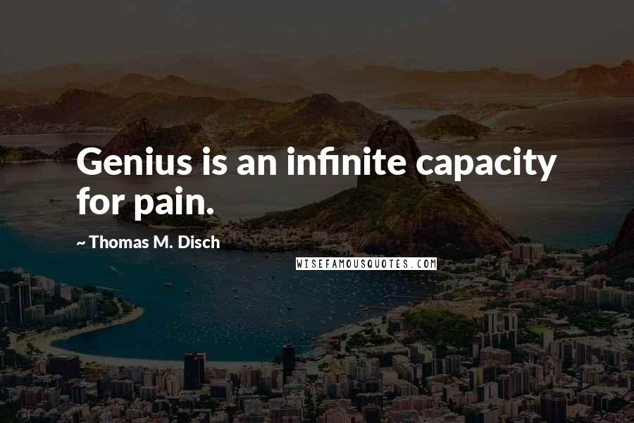 Thomas M. Disch Quotes: Genius is an infinite capacity for pain.