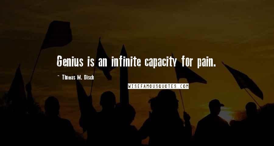 Thomas M. Disch Quotes: Genius is an infinite capacity for pain.