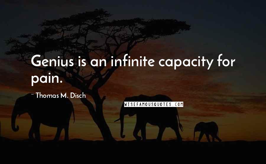 Thomas M. Disch Quotes: Genius is an infinite capacity for pain.