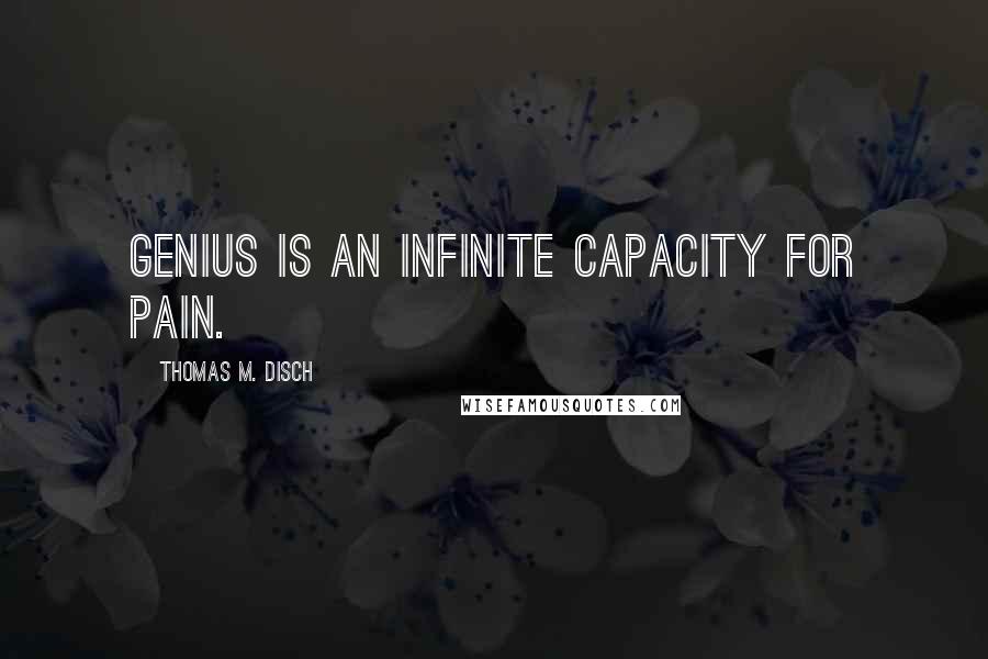 Thomas M. Disch Quotes: Genius is an infinite capacity for pain.