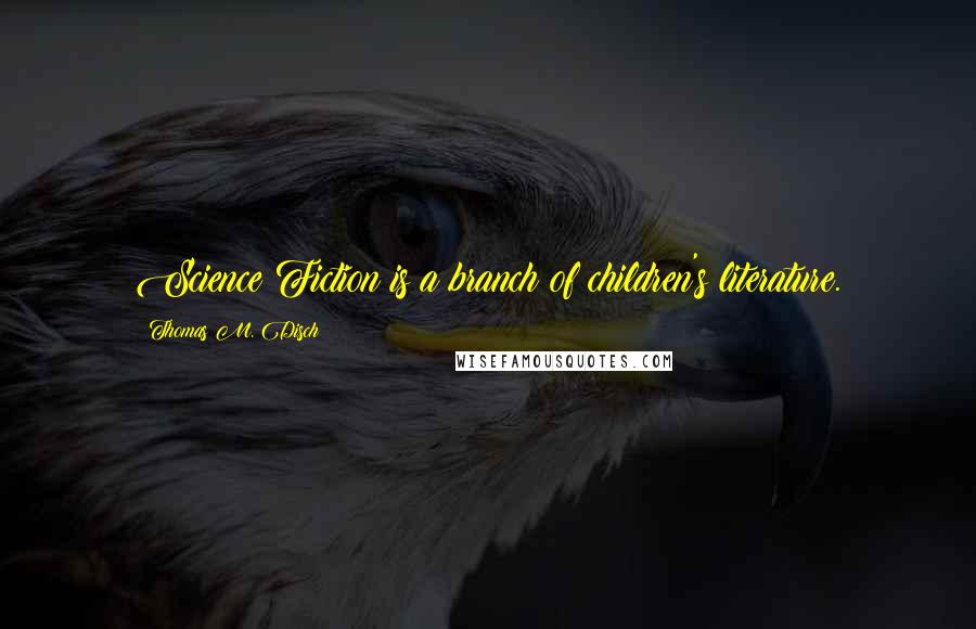 Thomas M. Disch Quotes: Science Fiction is a branch of children's literature.