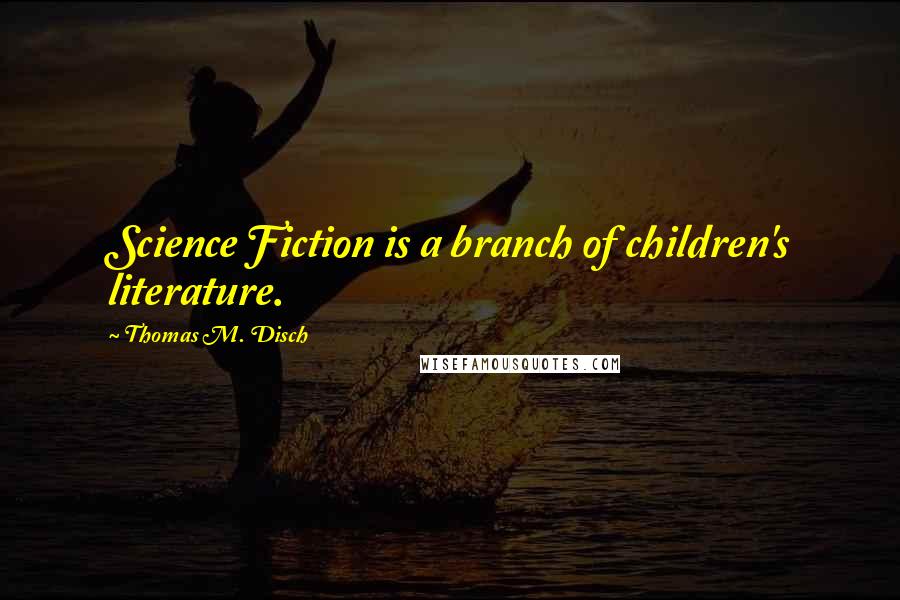 Thomas M. Disch Quotes: Science Fiction is a branch of children's literature.
