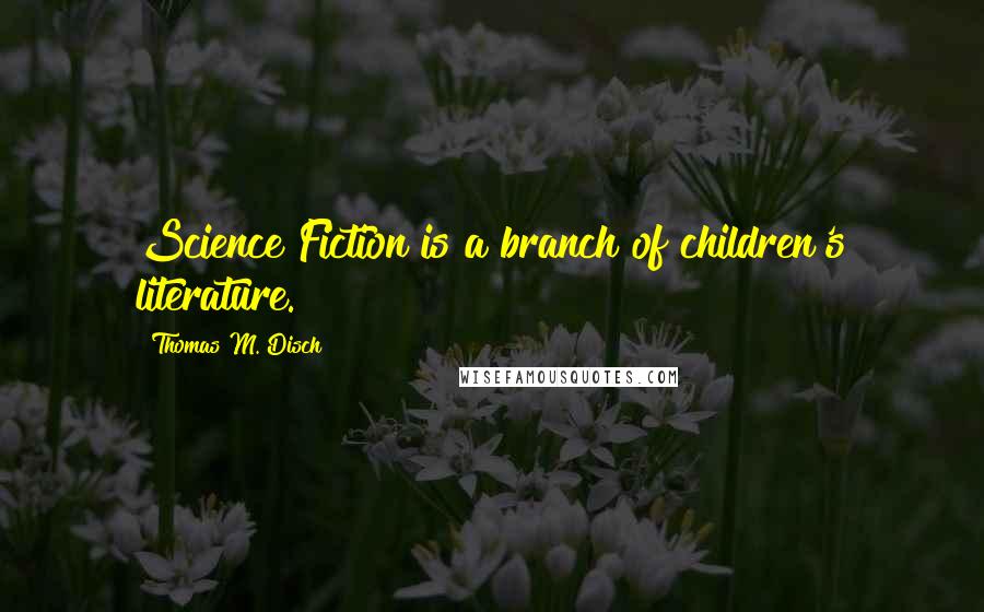 Thomas M. Disch Quotes: Science Fiction is a branch of children's literature.