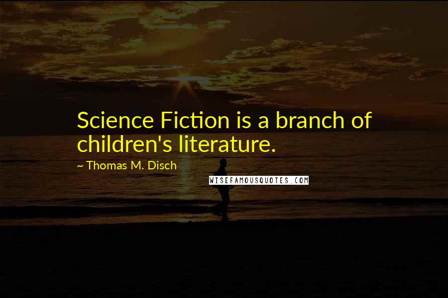 Thomas M. Disch Quotes: Science Fiction is a branch of children's literature.