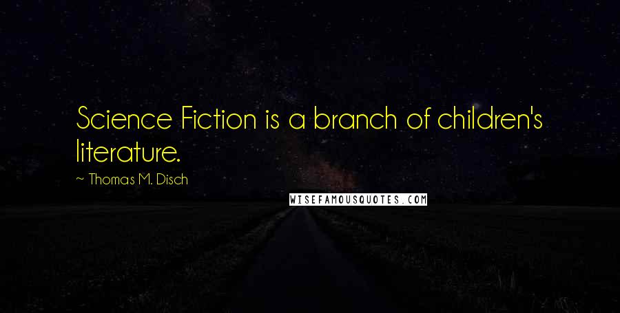 Thomas M. Disch Quotes: Science Fiction is a branch of children's literature.