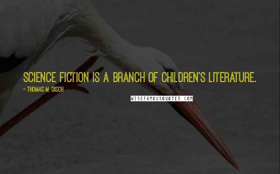 Thomas M. Disch Quotes: Science Fiction is a branch of children's literature.