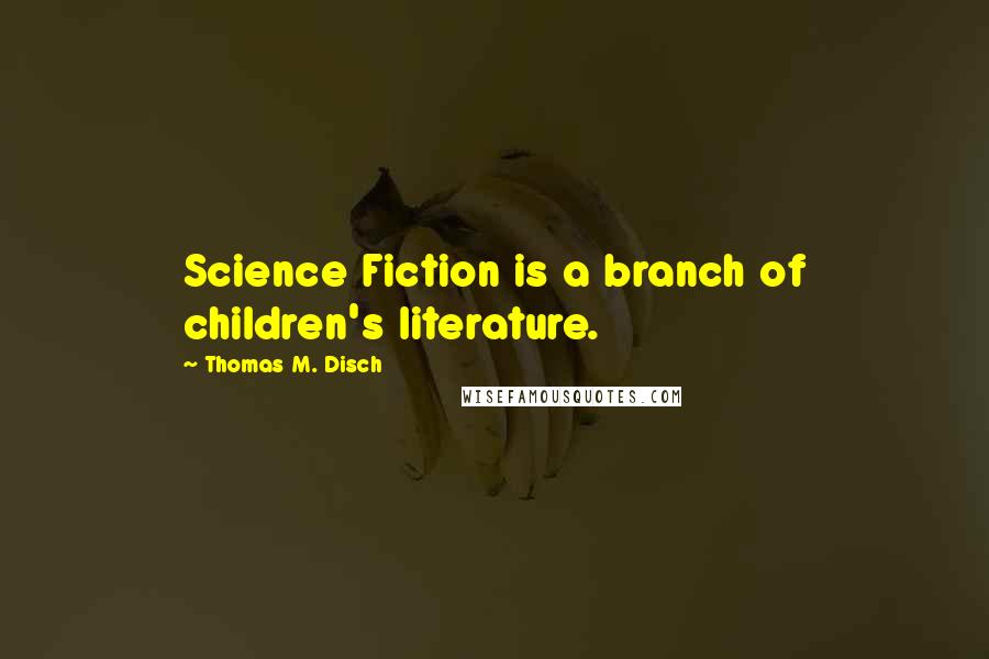 Thomas M. Disch Quotes: Science Fiction is a branch of children's literature.