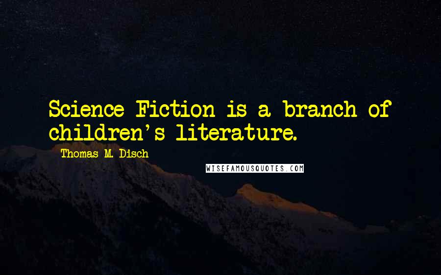 Thomas M. Disch Quotes: Science Fiction is a branch of children's literature.