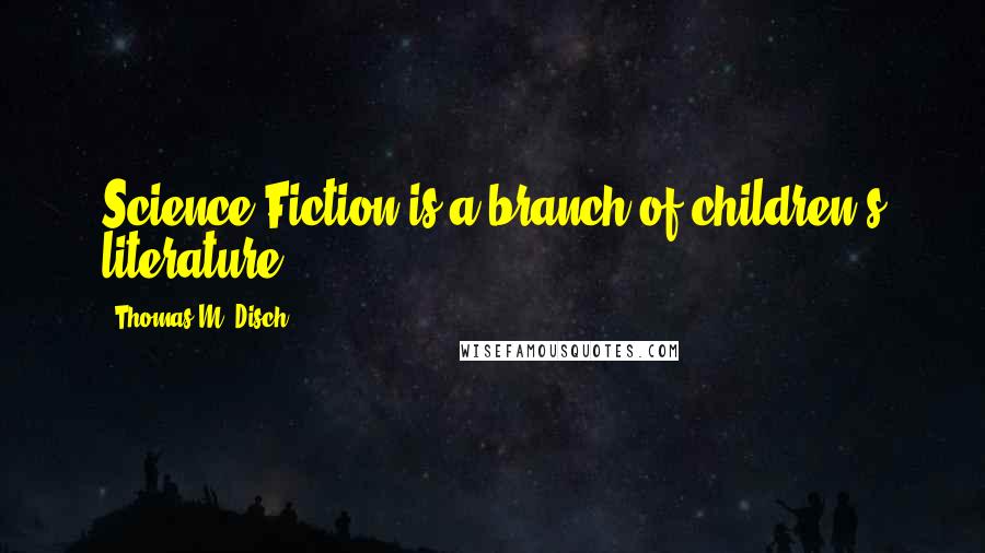 Thomas M. Disch Quotes: Science Fiction is a branch of children's literature.