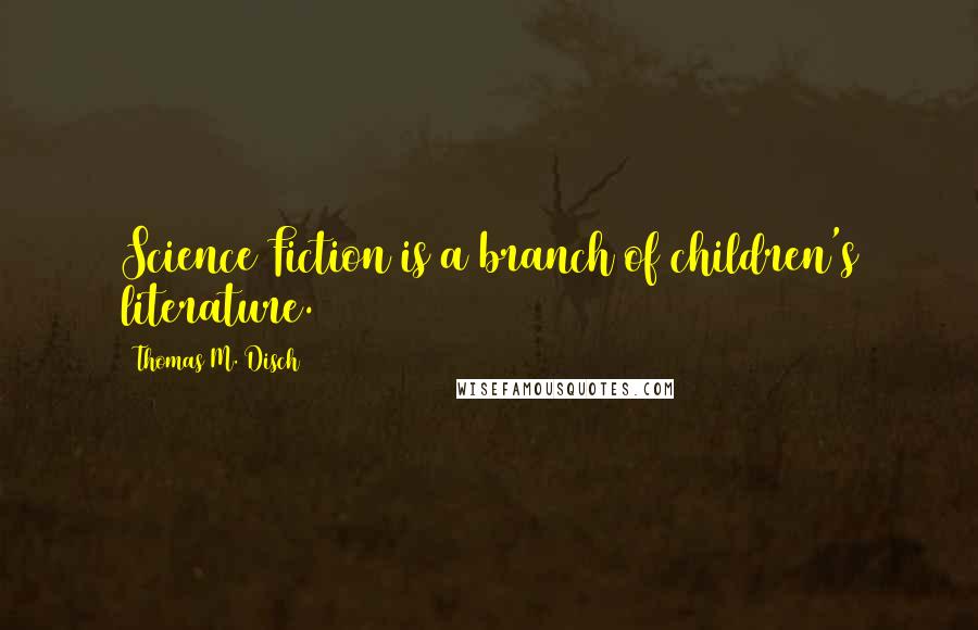 Thomas M. Disch Quotes: Science Fiction is a branch of children's literature.