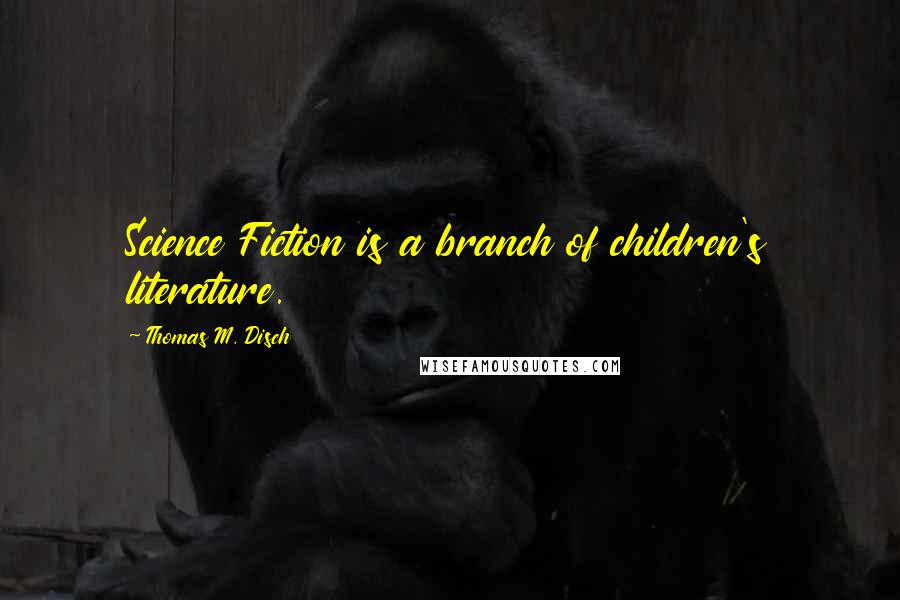 Thomas M. Disch Quotes: Science Fiction is a branch of children's literature.