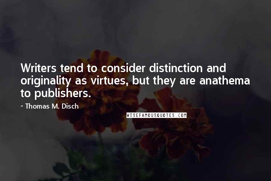 Thomas M. Disch Quotes: Writers tend to consider distinction and originality as virtues, but they are anathema to publishers.