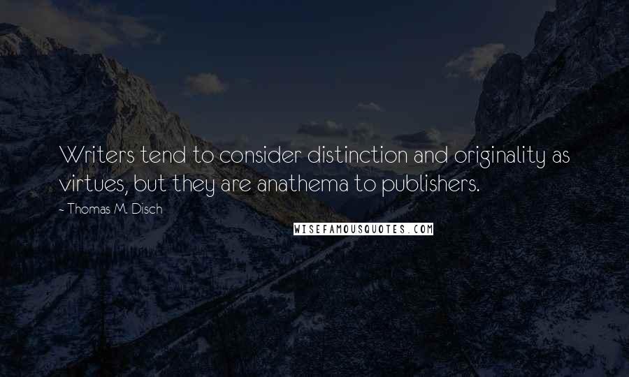 Thomas M. Disch Quotes: Writers tend to consider distinction and originality as virtues, but they are anathema to publishers.