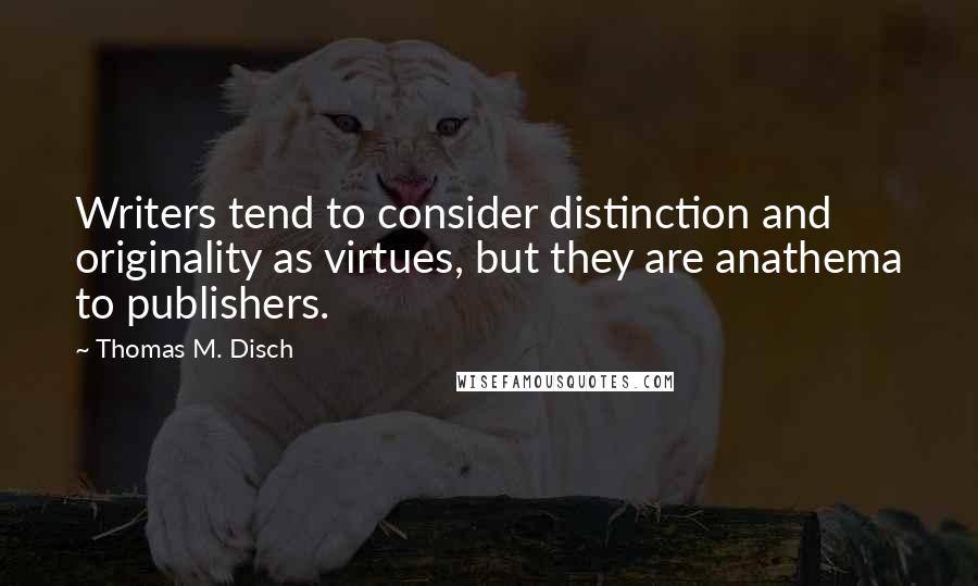 Thomas M. Disch Quotes: Writers tend to consider distinction and originality as virtues, but they are anathema to publishers.