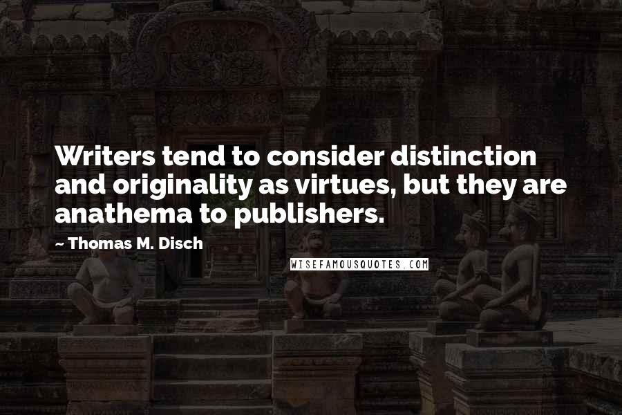 Thomas M. Disch Quotes: Writers tend to consider distinction and originality as virtues, but they are anathema to publishers.