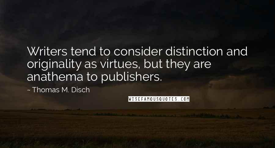 Thomas M. Disch Quotes: Writers tend to consider distinction and originality as virtues, but they are anathema to publishers.