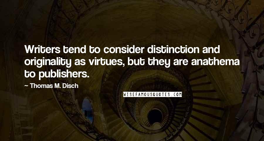 Thomas M. Disch Quotes: Writers tend to consider distinction and originality as virtues, but they are anathema to publishers.