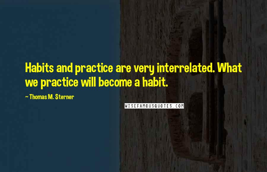 Thomas M. Sterner Quotes: Habits and practice are very interrelated. What we practice will become a habit.