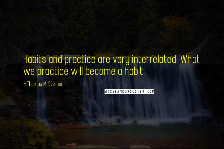 Thomas M. Sterner Quotes: Habits and practice are very interrelated. What we practice will become a habit.
