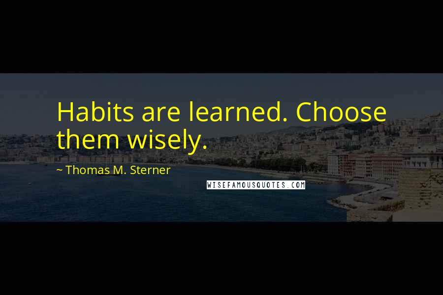Thomas M. Sterner Quotes: Habits are learned. Choose them wisely.