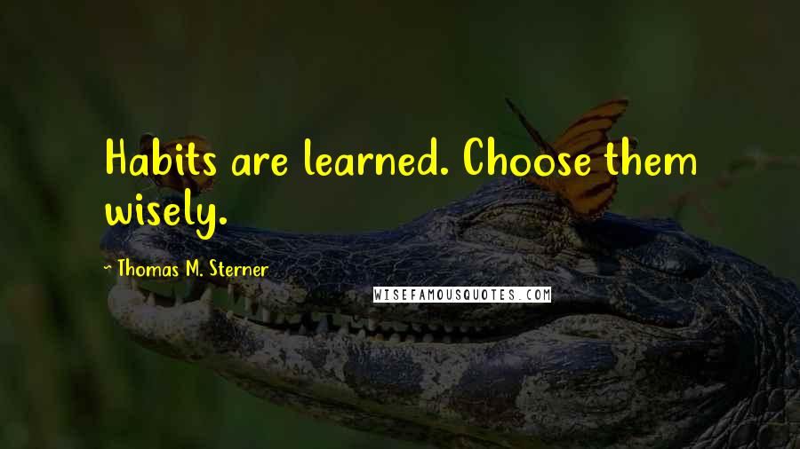 Thomas M. Sterner Quotes: Habits are learned. Choose them wisely.
