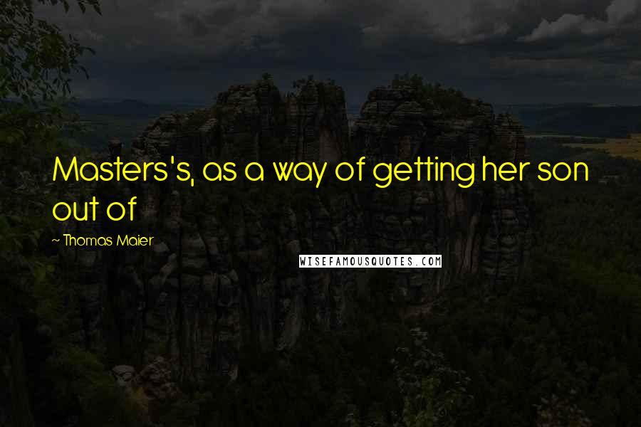Thomas Maier Quotes: Masters's, as a way of getting her son out of