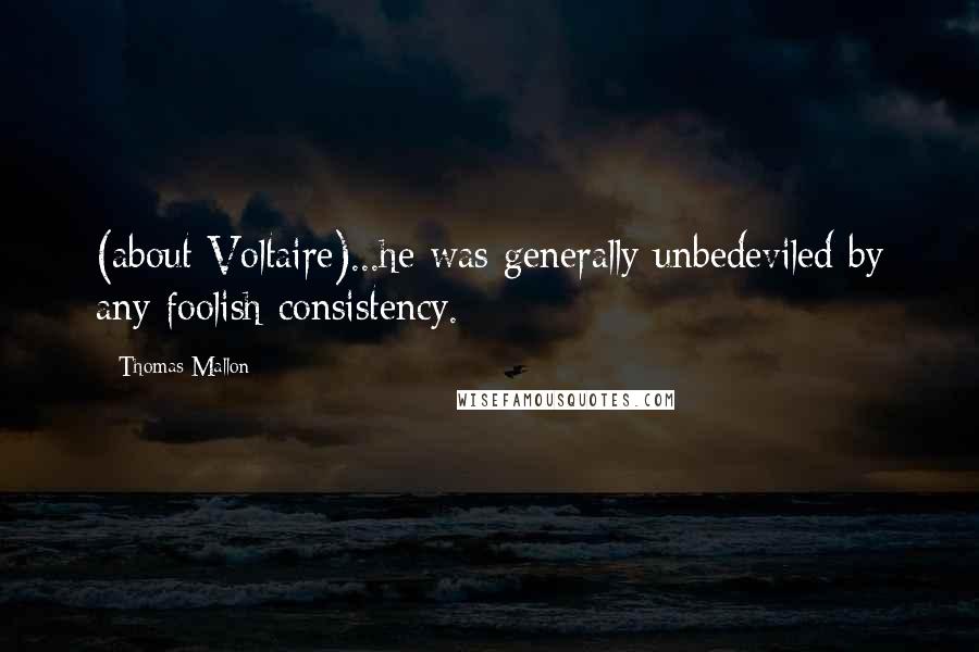 Thomas Mallon Quotes: (about Voltaire)...he was generally unbedeviled by any foolish consistency.
