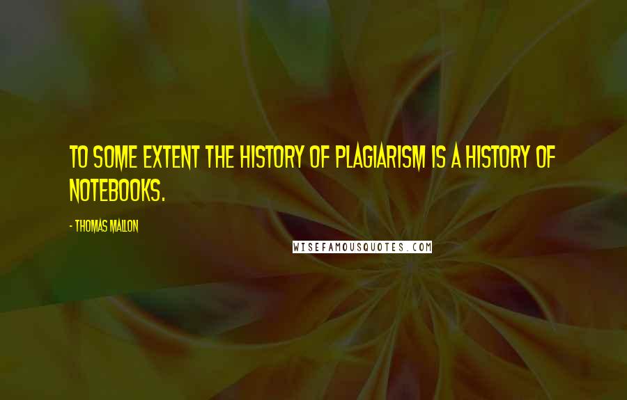 Thomas Mallon Quotes: To some extent the history of plagiarism is a history of notebooks.