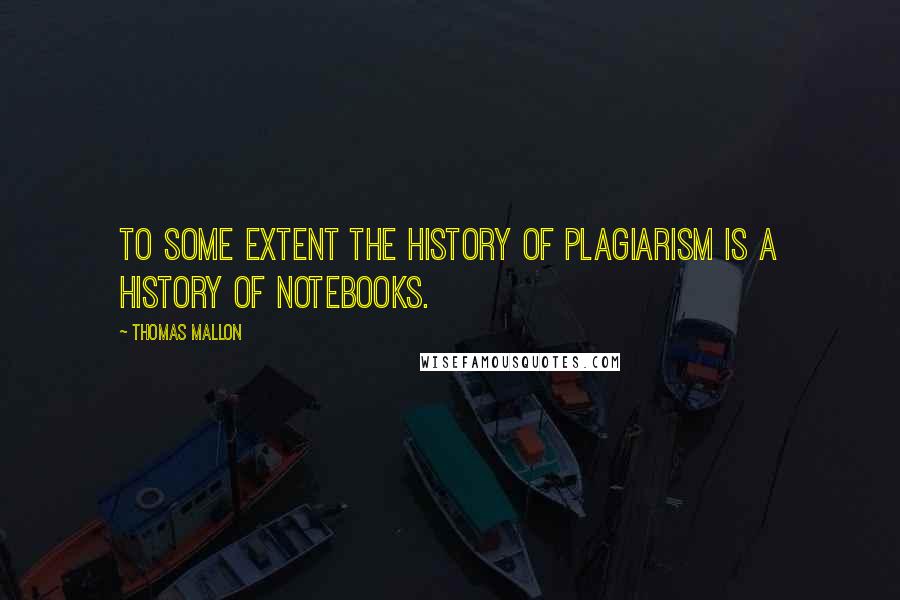 Thomas Mallon Quotes: To some extent the history of plagiarism is a history of notebooks.