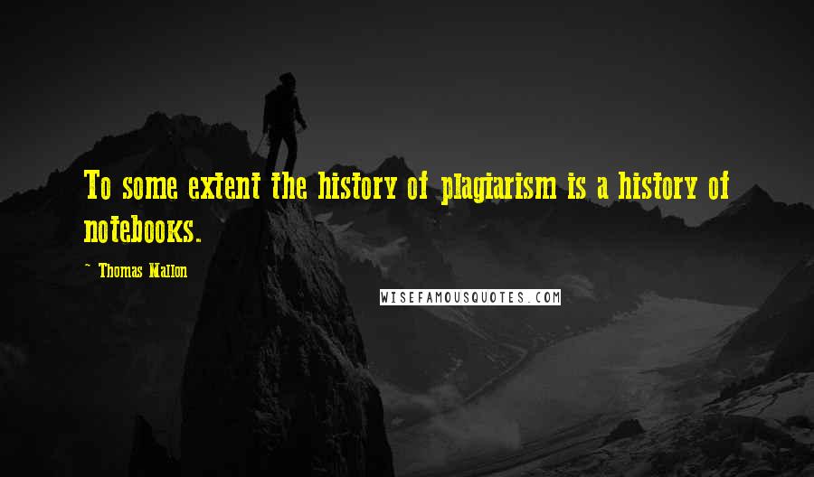 Thomas Mallon Quotes: To some extent the history of plagiarism is a history of notebooks.