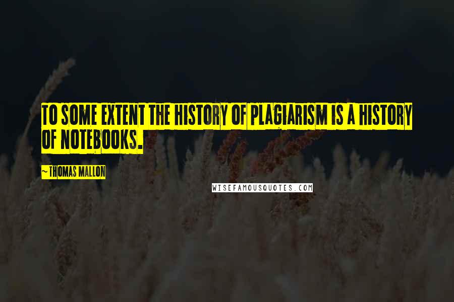 Thomas Mallon Quotes: To some extent the history of plagiarism is a history of notebooks.