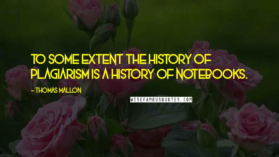 Thomas Mallon Quotes: To some extent the history of plagiarism is a history of notebooks.