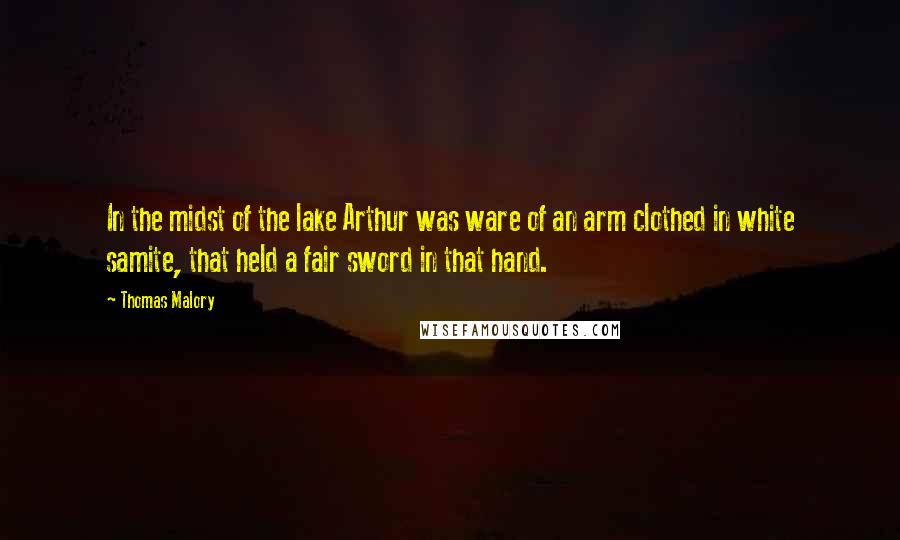 Thomas Malory Quotes: In the midst of the lake Arthur was ware of an arm clothed in white samite, that held a fair sword in that hand.