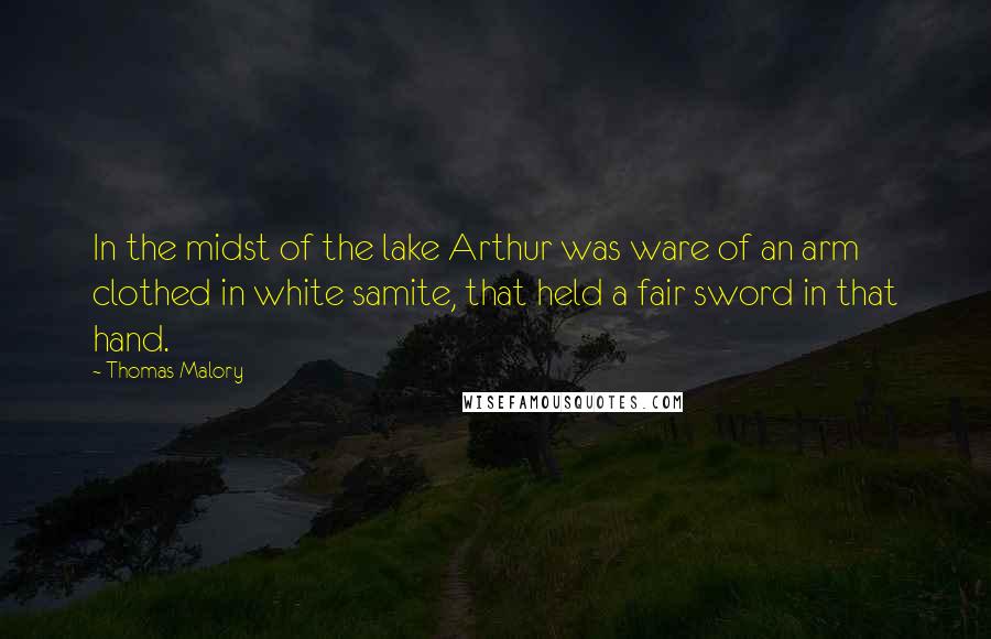 Thomas Malory Quotes: In the midst of the lake Arthur was ware of an arm clothed in white samite, that held a fair sword in that hand.