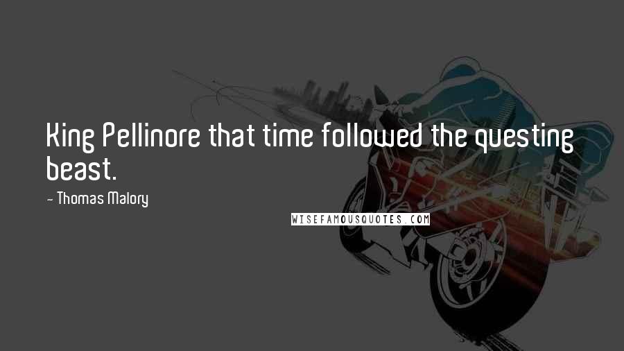 Thomas Malory Quotes: King Pellinore that time followed the questing beast.