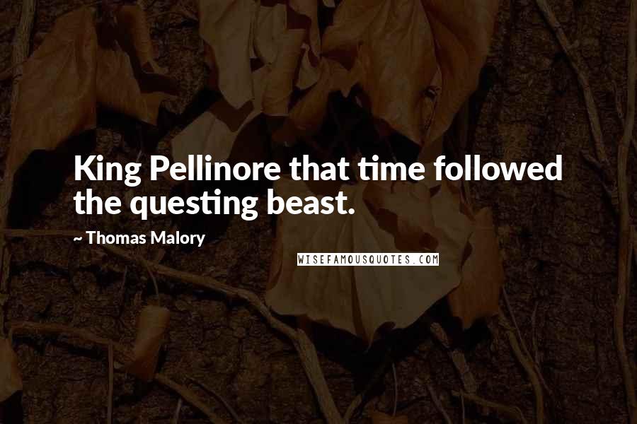Thomas Malory Quotes: King Pellinore that time followed the questing beast.