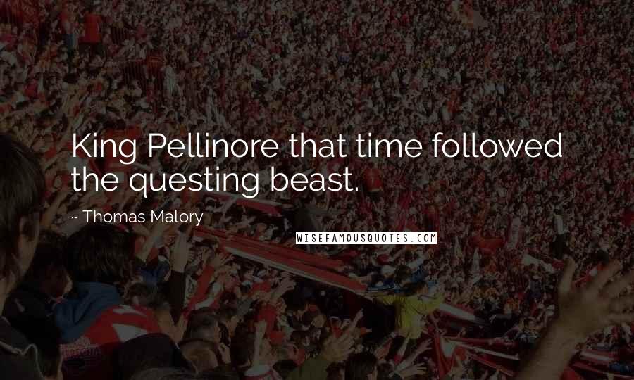 Thomas Malory Quotes: King Pellinore that time followed the questing beast.