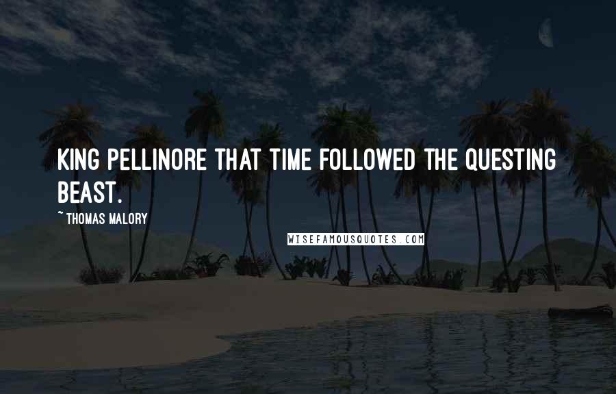 Thomas Malory Quotes: King Pellinore that time followed the questing beast.