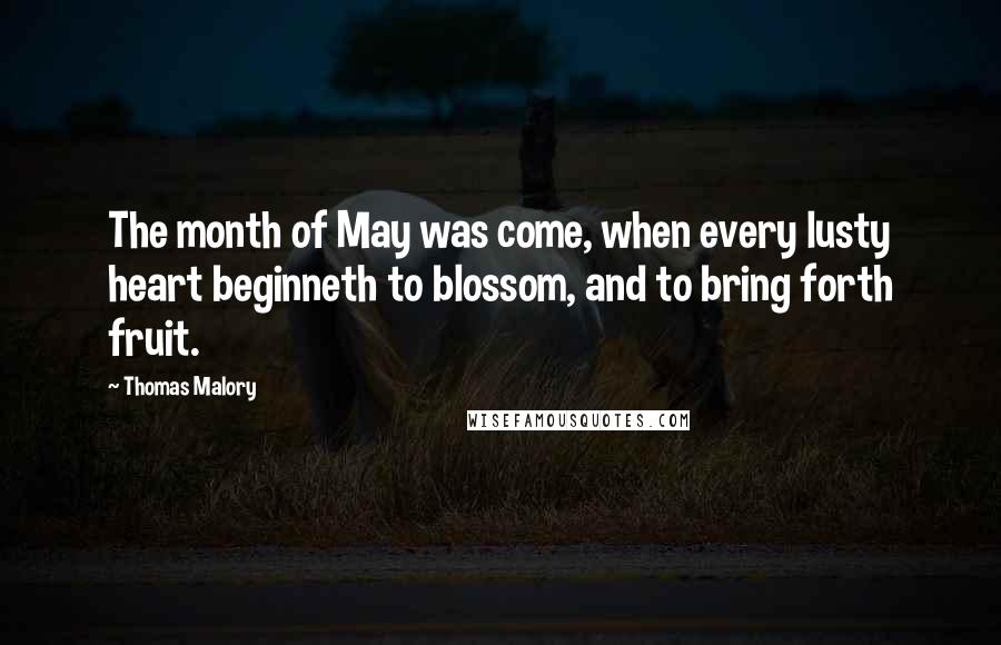 Thomas Malory Quotes: The month of May was come, when every lusty heart beginneth to blossom, and to bring forth fruit.