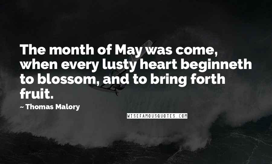 Thomas Malory Quotes: The month of May was come, when every lusty heart beginneth to blossom, and to bring forth fruit.