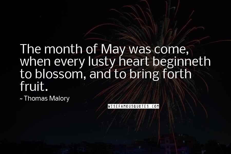 Thomas Malory Quotes: The month of May was come, when every lusty heart beginneth to blossom, and to bring forth fruit.