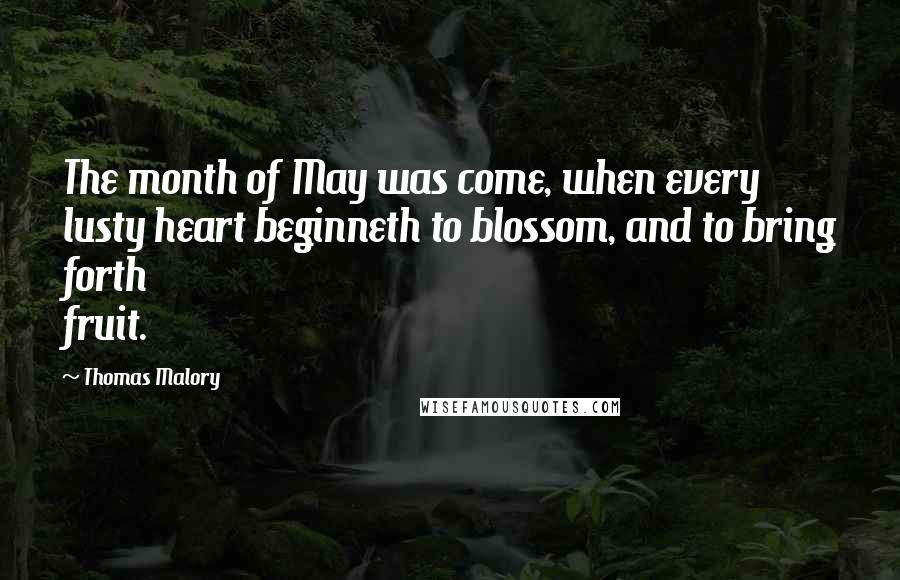 Thomas Malory Quotes: The month of May was come, when every lusty heart beginneth to blossom, and to bring forth fruit.