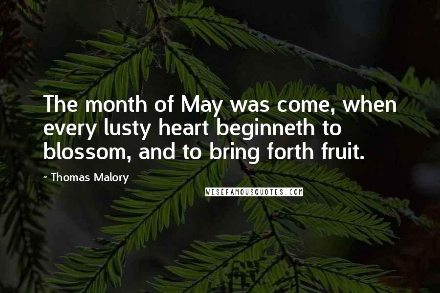 Thomas Malory Quotes: The month of May was come, when every lusty heart beginneth to blossom, and to bring forth fruit.