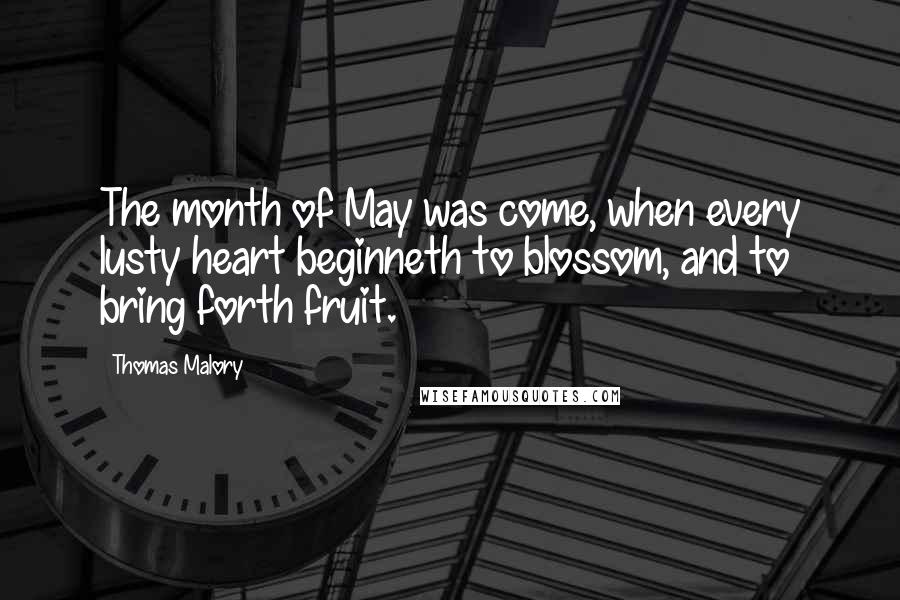 Thomas Malory Quotes: The month of May was come, when every lusty heart beginneth to blossom, and to bring forth fruit.