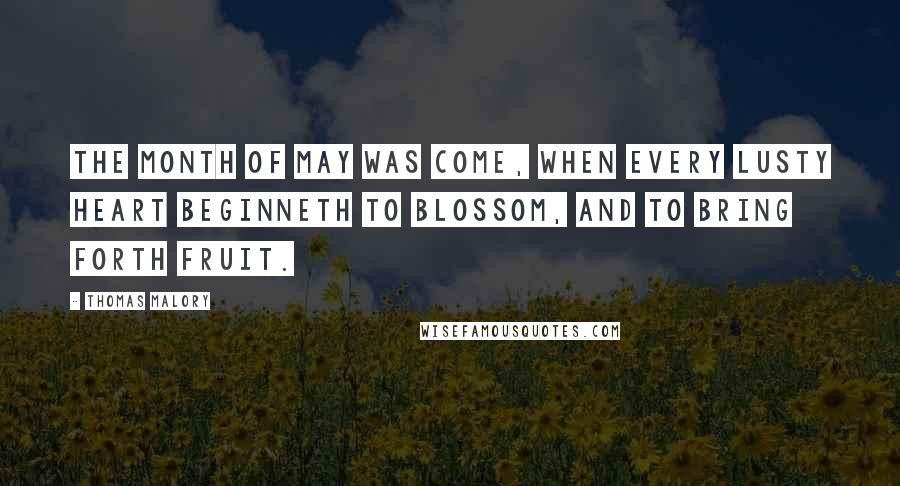 Thomas Malory Quotes: The month of May was come, when every lusty heart beginneth to blossom, and to bring forth fruit.