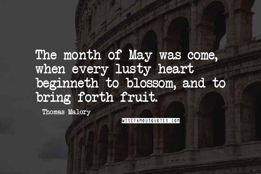 Thomas Malory Quotes: The month of May was come, when every lusty heart beginneth to blossom, and to bring forth fruit.