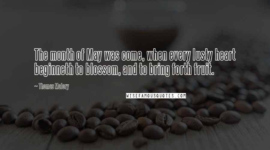 Thomas Malory Quotes: The month of May was come, when every lusty heart beginneth to blossom, and to bring forth fruit.