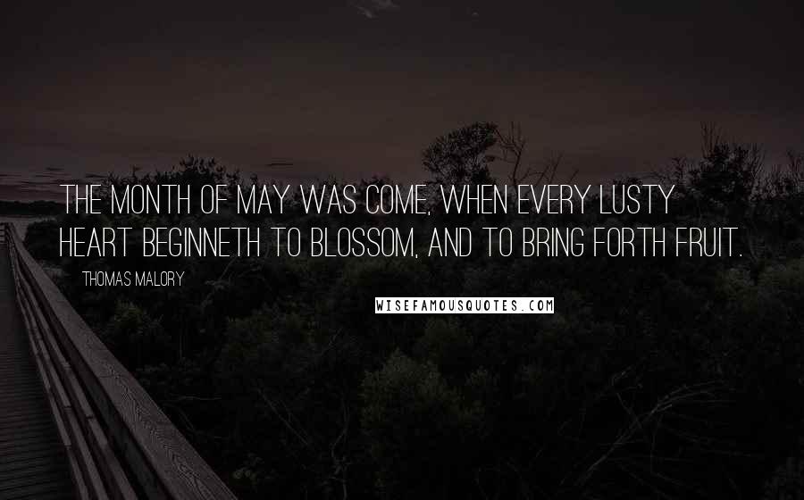 Thomas Malory Quotes: The month of May was come, when every lusty heart beginneth to blossom, and to bring forth fruit.